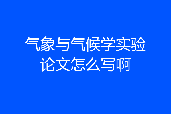 气象与气候学实验论文怎么写啊