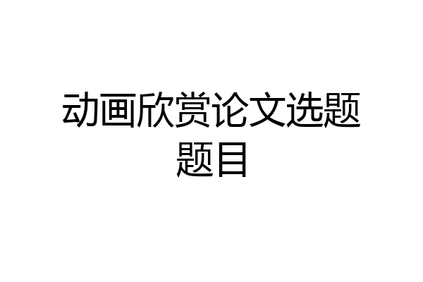 动画欣赏论文选题题目