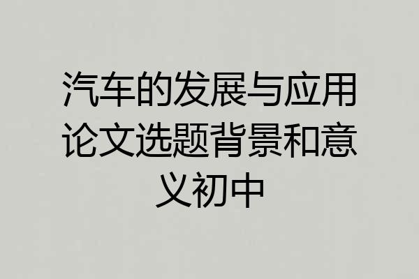 汽车的发展与应用论文选题背景和意义初中