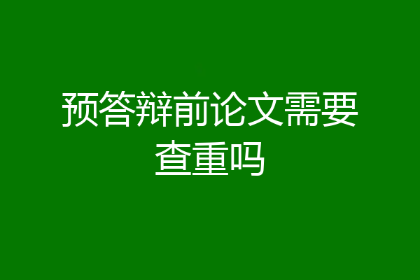 预答辩前论文需要查重吗