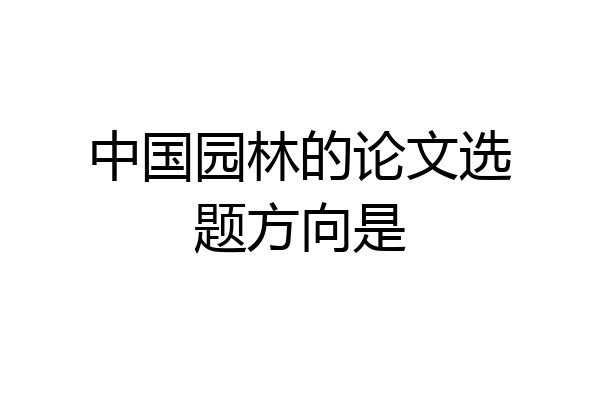 中国园林的论文选题方向是