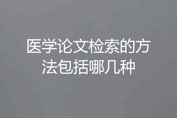 医学论文检索的方法包括哪几种