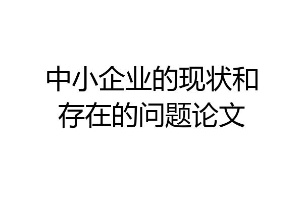 中小企业的现状和存在的问题论文