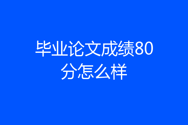 毕业论文成绩80分怎么样
