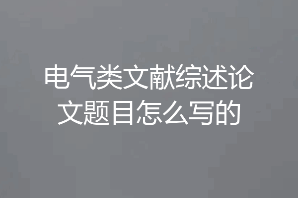 电气类文献综述论文题目怎么写的