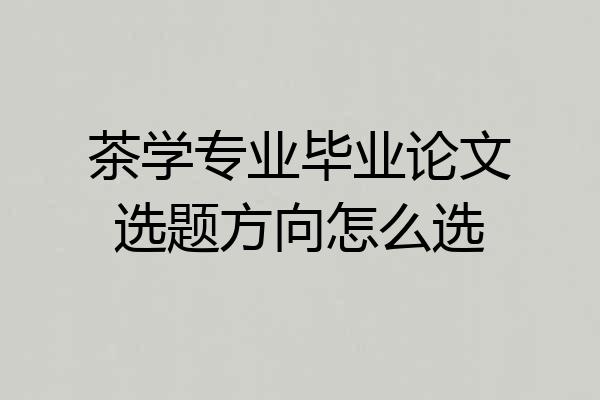 茶学专业毕业论文选题方向怎么选