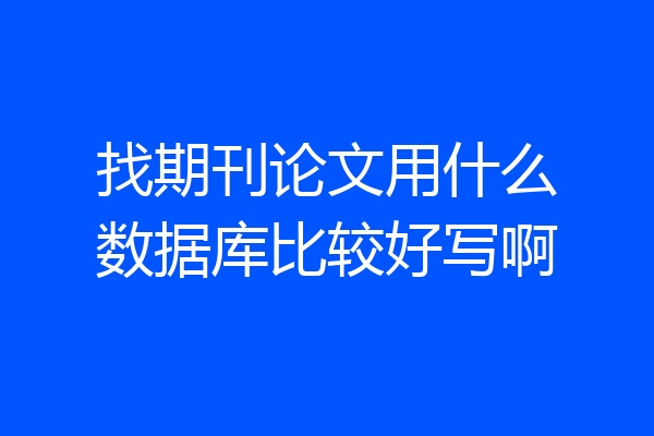 找期刊论文用什么数据库比较好写啊