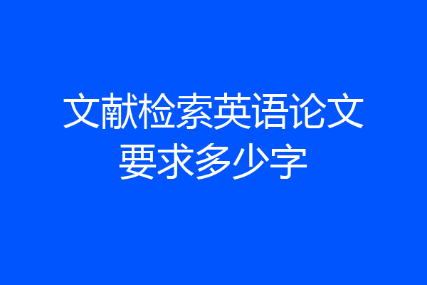 文献检索英语论文要求多少字