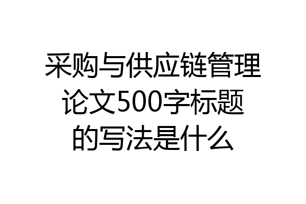 采购与供应链管理论文500字标题的写法是什么