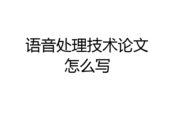 语音处理技术论文怎么写