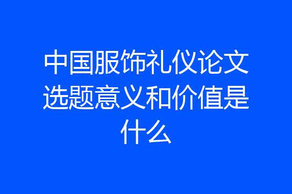 中国服饰礼仪论文选题意义和价值是什么