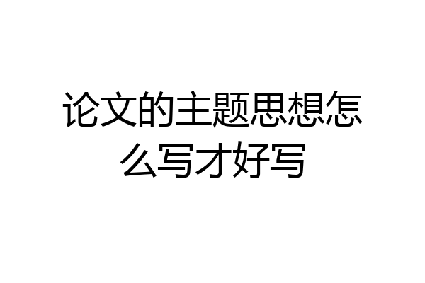 论文的主题思想怎么写才好写