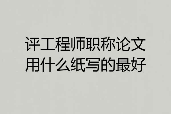 评工程师职称论文用什么纸写的最好
