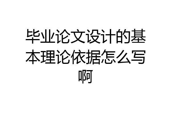 毕业论文设计的基本理论依据怎么写啊