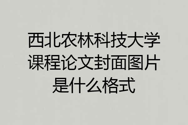 西北农林科技大学课程论文封面图片是什么格式