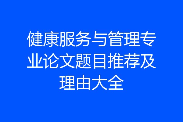 健康服务与管理专业论文题目推荐及理由大全
