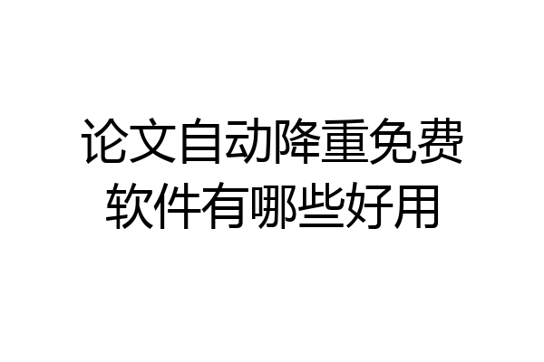 论文自动降重免费软件有哪些好用