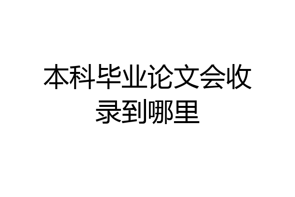 本科毕业论文会收录到哪里