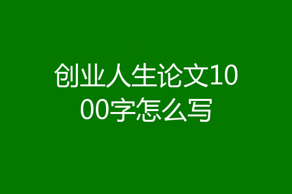 创业人生论文1000字怎么写