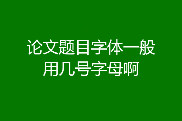 论文题目字体一般用几号字母啊