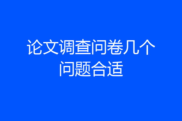 论文调查问卷几个问题合适