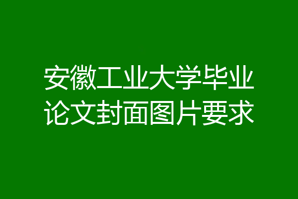 安徽工业大学毕业论文封面图片要求