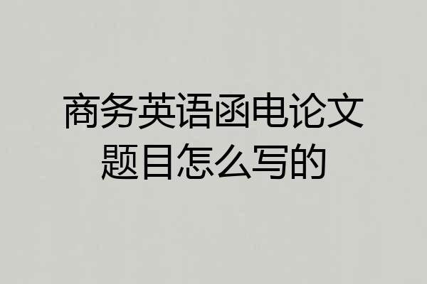 商务英语函电论文题目怎么写的