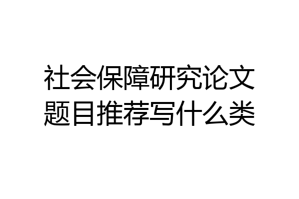 社会保障研究论文题目推荐写什么类