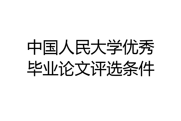 中国人民大学优秀毕业论文评选条件