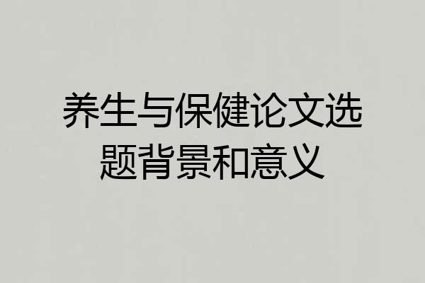 养生与保健论文选题背景和意义