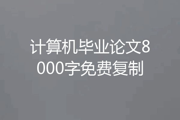 计算机毕业论文8000字免费复制