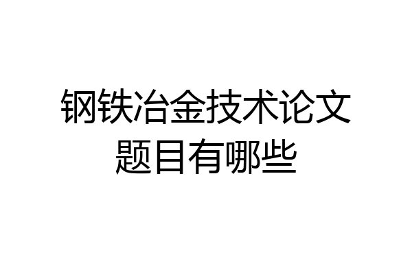 钢铁冶金技术论文题目有哪些
