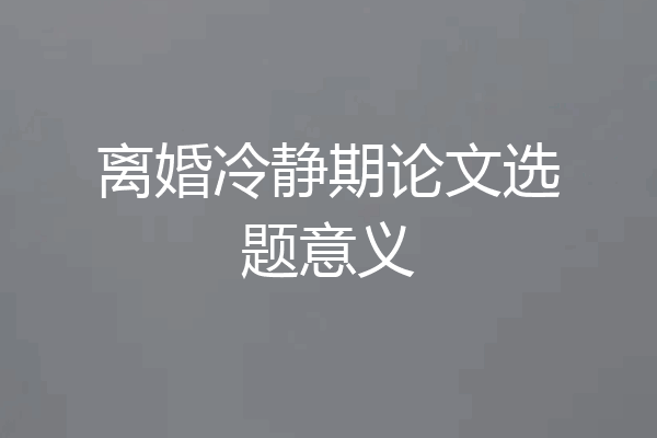 离婚冷静期论文选题意义