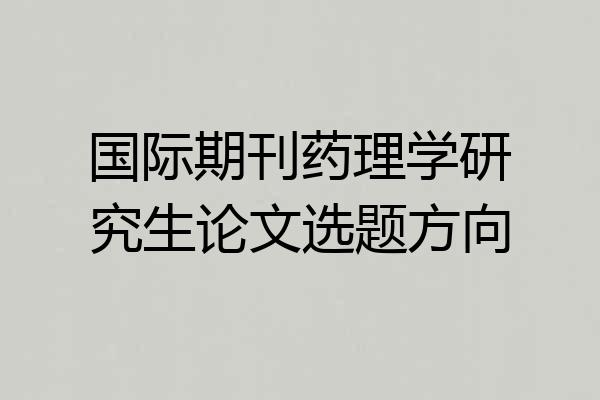 国际期刊药理学研究生论文选题方向