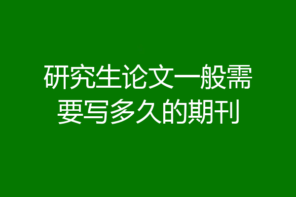 研究生论文一般需要写多久的期刊