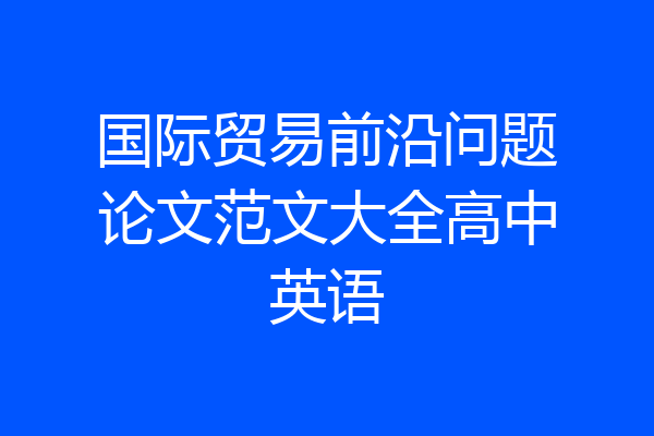 国际贸易前沿问题论文范文大全高中英语