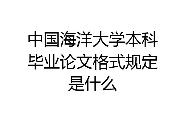 中国海洋大学本科毕业论文格式规定是什么