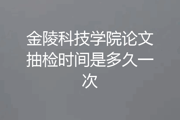 金陵科技学院论文抽检时间是多久一次