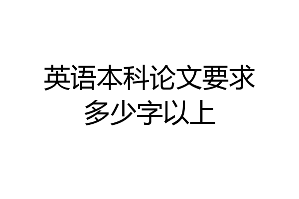 英语本科论文要求多少字以上