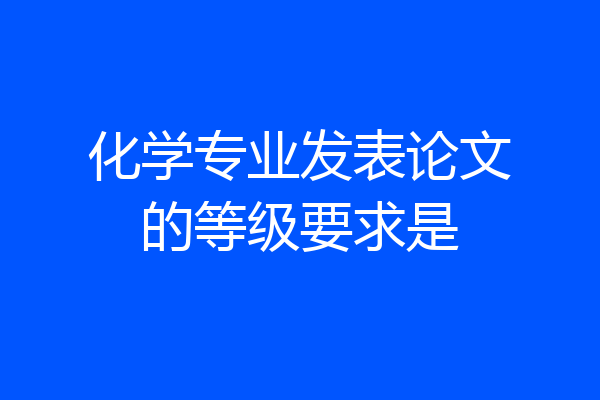 化学专业发表论文的等级要求是
