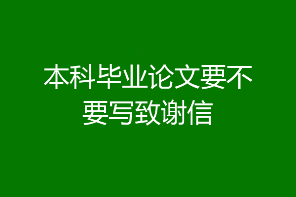 本科毕业论文要不要写致谢信