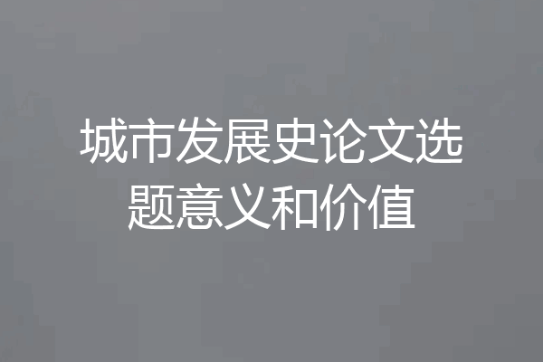 城市发展史论文选题意义和价值