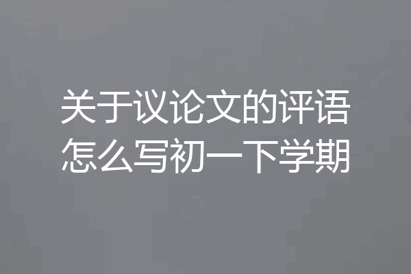 关于议论文的评语怎么写初一下学期