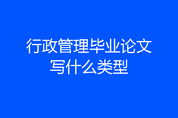 行政管理毕业论文写什么类型