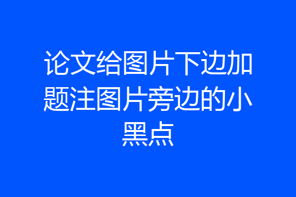 论文给图片下边加题注图片旁边的小黑点