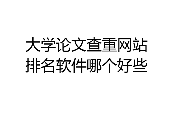 大学论文查重网站排名软件哪个好些