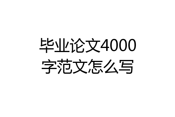 毕业论文4000字范文怎么写