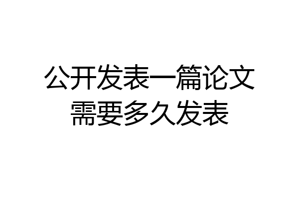 公开发表一篇论文需要多久发表