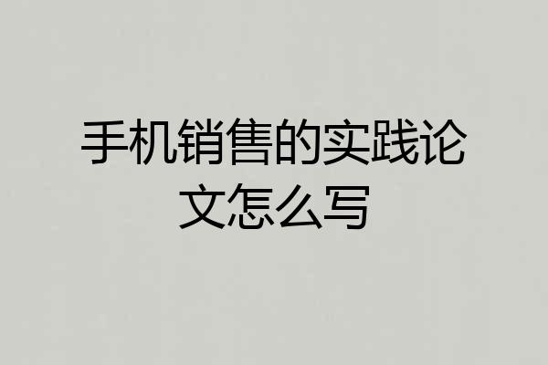 手机销售的实践论文怎么写