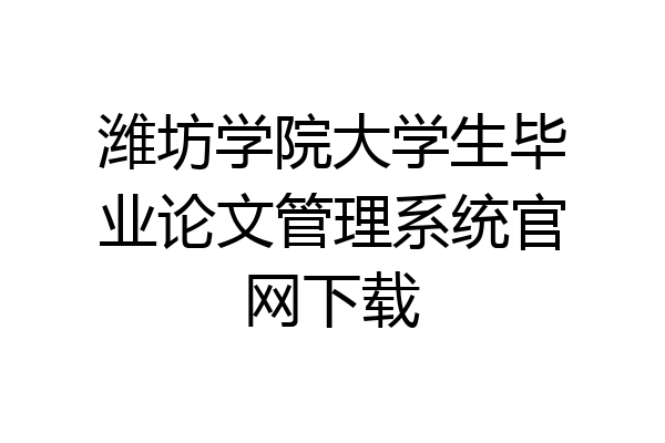 潍坊学院大学生毕业论文管理系统官网下载